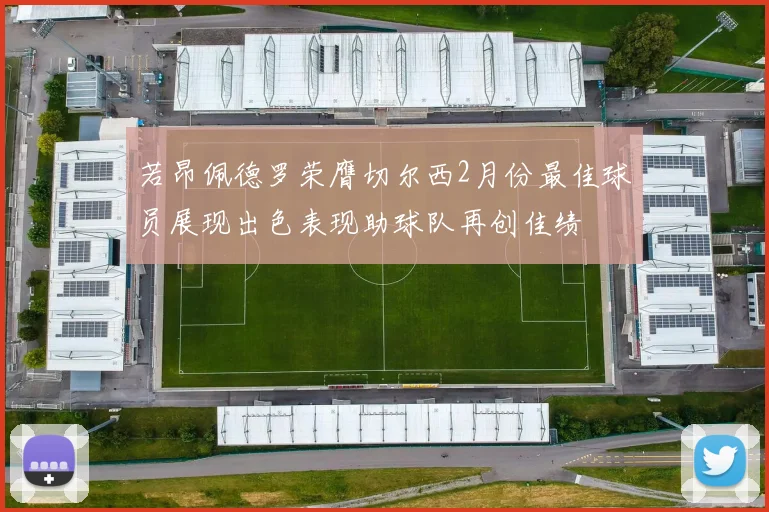 若昂佩德罗荣膺切尔西2月份最佳球员展现出色表现助球队再创佳绩