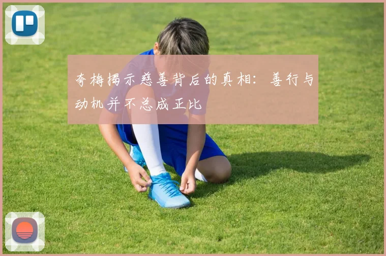 夸梅揭示慈善背后的真相：善行与动机并不总成正比