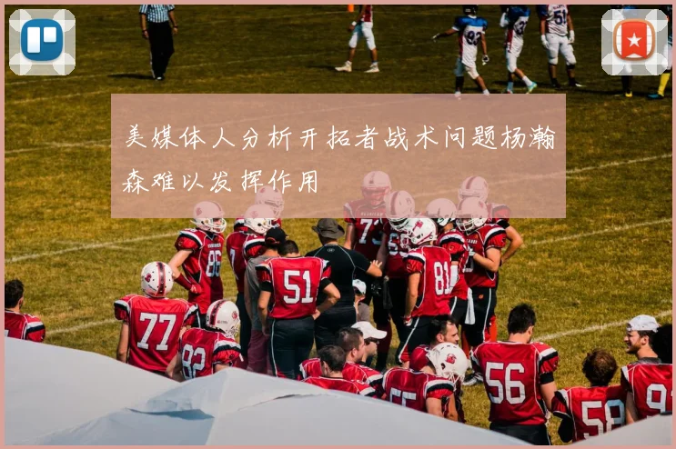 美媒体人分析开拓者战术问题杨瀚森难以发挥作用