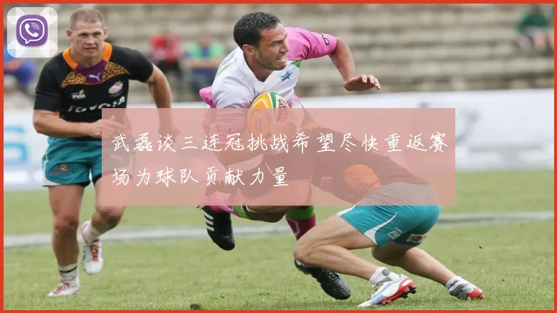 武磊谈三连冠挑战希望尽快重返赛场为球队贡献力量